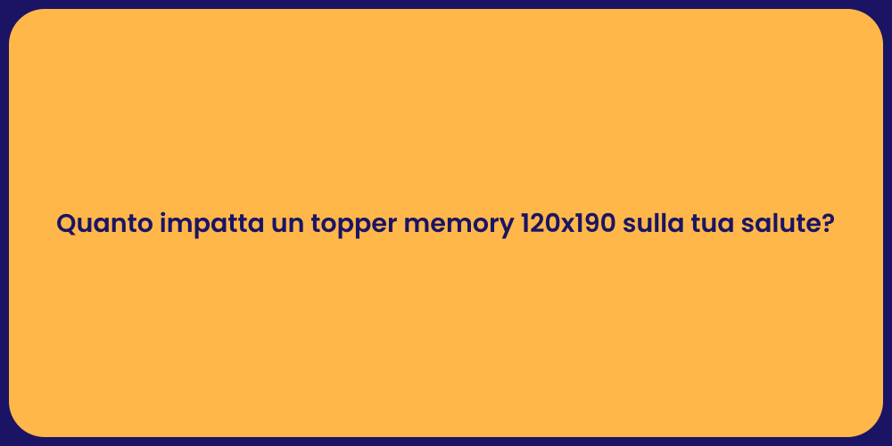 Quanto impatta un topper memory 120x190 sulla tua salute?