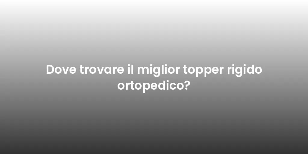 Dove trovare il miglior topper rigido ortopedico?
