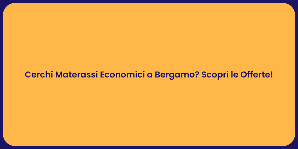 Cerchi Materassi Economici a Bergamo? Scopri le Offerte!
