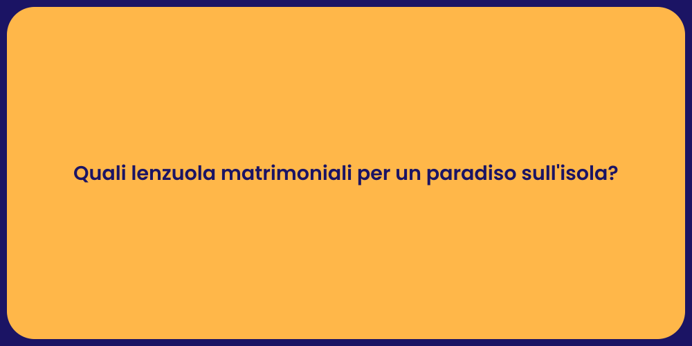 Quali lenzuola matrimoniali per un paradiso sull'isola?