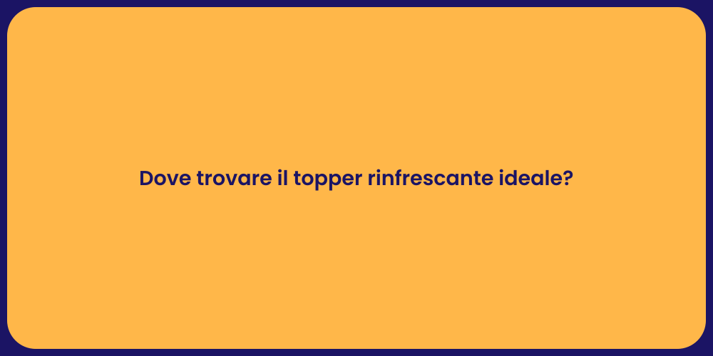 Dove trovare il topper rinfrescante ideale?