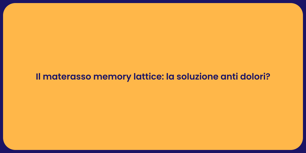 Il materasso memory lattice: la soluzione anti dolori?