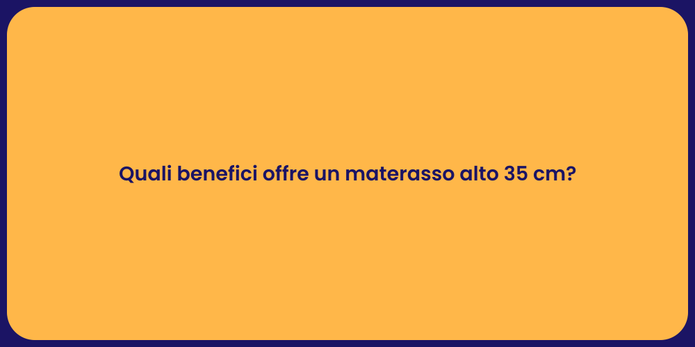 Quali benefici offre un materasso alto 35 cm?