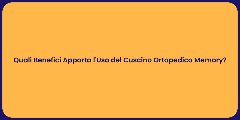Quali Benefici Apporta l'Uso del Cuscino Ortopedico Memory?