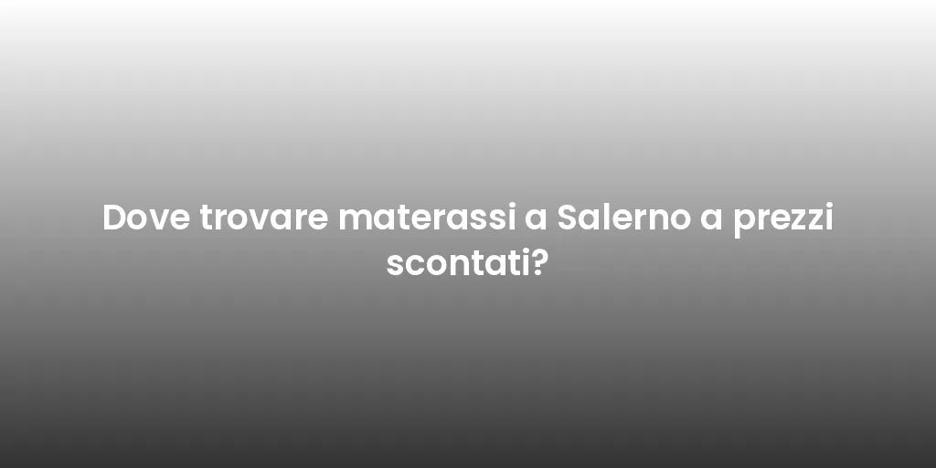 Dove trovare materassi a Salerno a prezzi scontati?