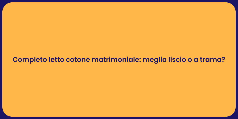 Completo letto cotone matrimoniale: meglio liscio o a trama?
