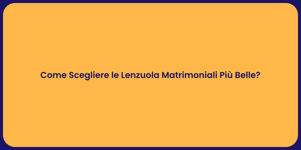 Come Scegliere le Lenzuola Matrimoniali Più Belle?
