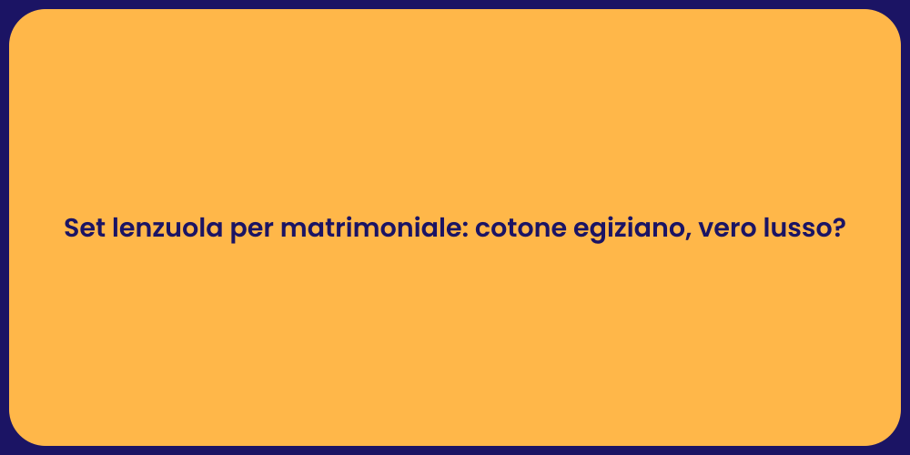 Set lenzuola per matrimoniale: cotone egiziano, vero lusso?