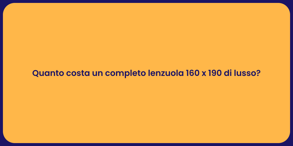 Quanto costa un completo lenzuola 160 x 190 di lusso?