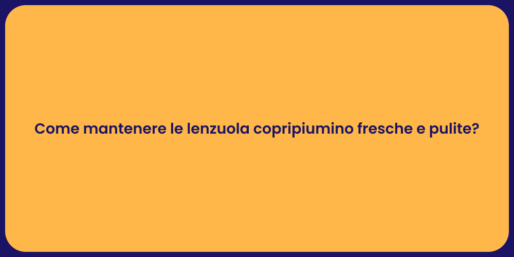 Come mantenere le lenzuola copripiumino fresche e pulite?