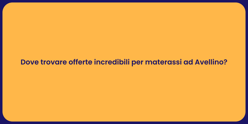 Dove trovare offerte incredibili per materassi ad Avellino?