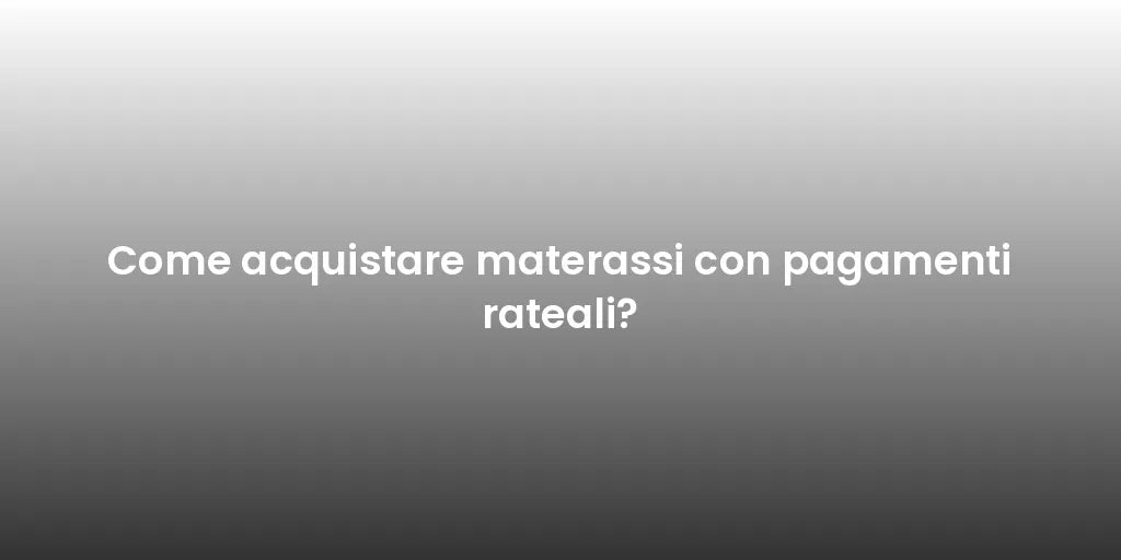 Come acquistare materassi con pagamenti rateali?