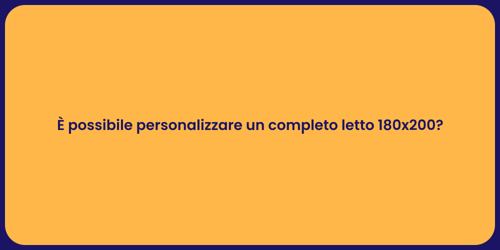 È possibile personalizzare un completo letto 180x200?