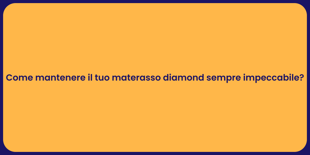 Come mantenere il tuo materasso diamond sempre impeccabile?