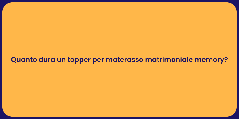 Quanto dura un topper per materasso matrimoniale memory?
