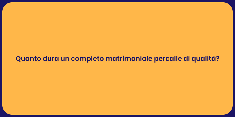 Quanto dura un completo matrimoniale percalle di qualità?