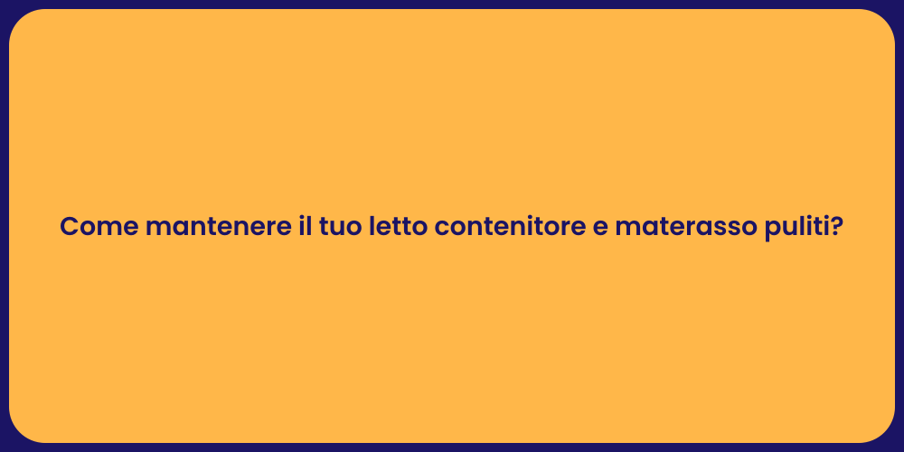 Come mantenere il tuo letto contenitore e materasso puliti?