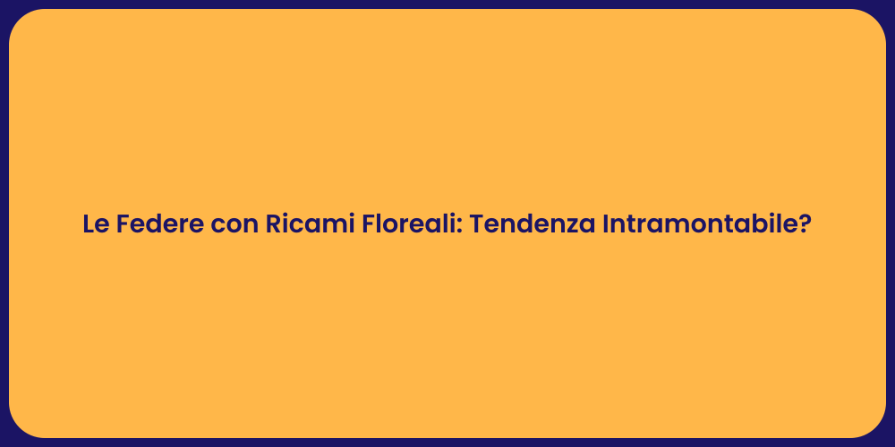Le Federe con Ricami Floreali: Tendenza Intramontabile?