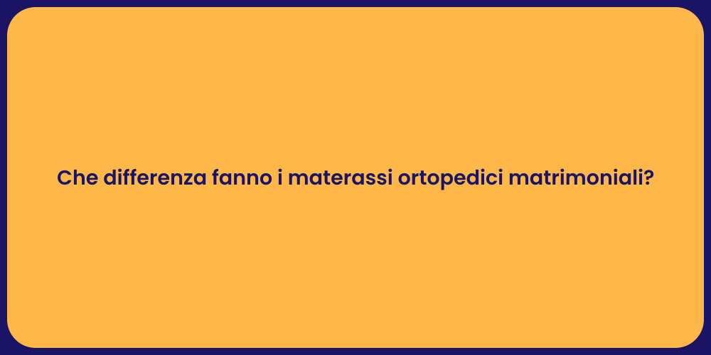 Che differenza fanno i materassi ortopedici matrimoniali?