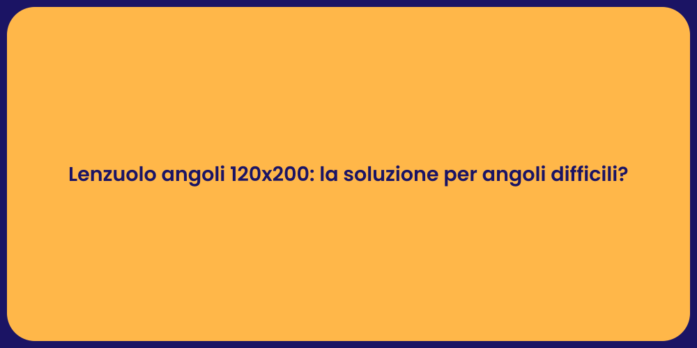 Lenzuolo angoli 120x200: la soluzione per angoli difficili?