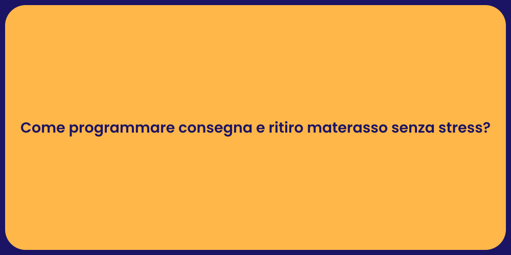 Come programmare consegna e ritiro materasso senza stress?