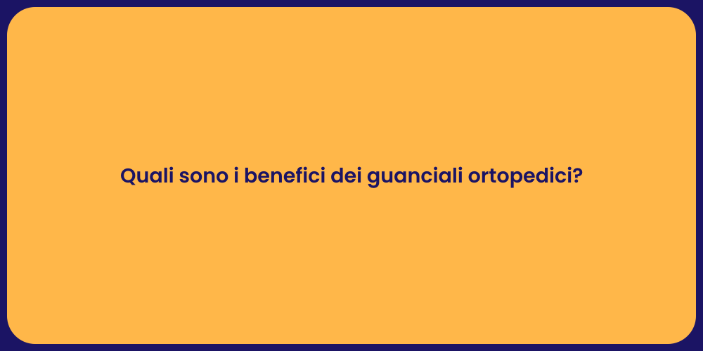 Quali sono i benefici dei guanciali ortopedici?