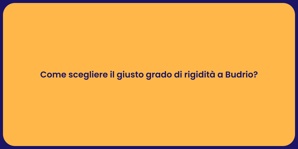 Come scegliere il giusto grado di rigidità a Budrio?