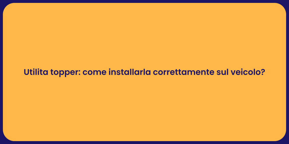 Utilita topper: come installarla correttamente sul veicolo?
