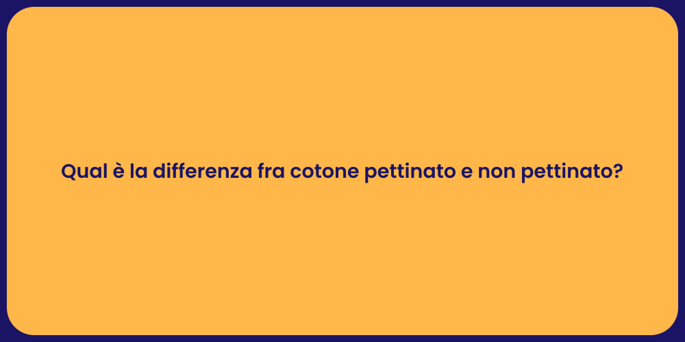 Qual è la differenza fra cotone pettinato e non pettinato?