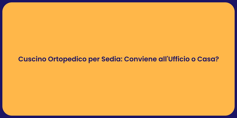 Cuscino Ortopedico per Sedia: Conviene all'Ufficio o Casa?