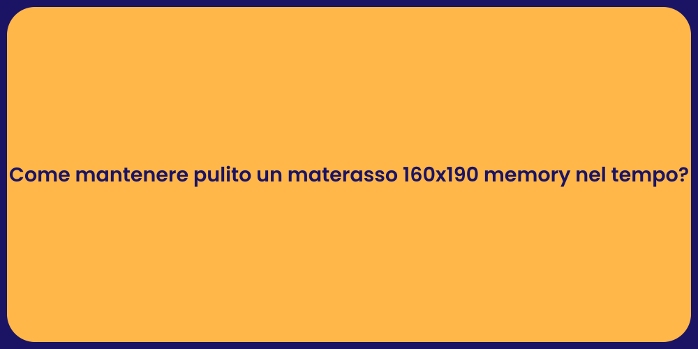 Come mantenere pulito un materasso 160x190 memory nel tempo?
