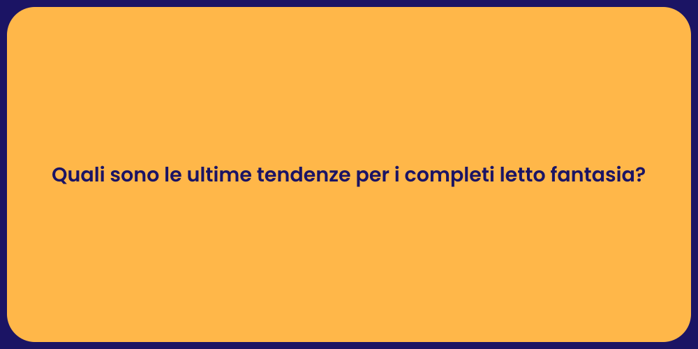 Quali sono le ultime tendenze per i completi letto fantasia?