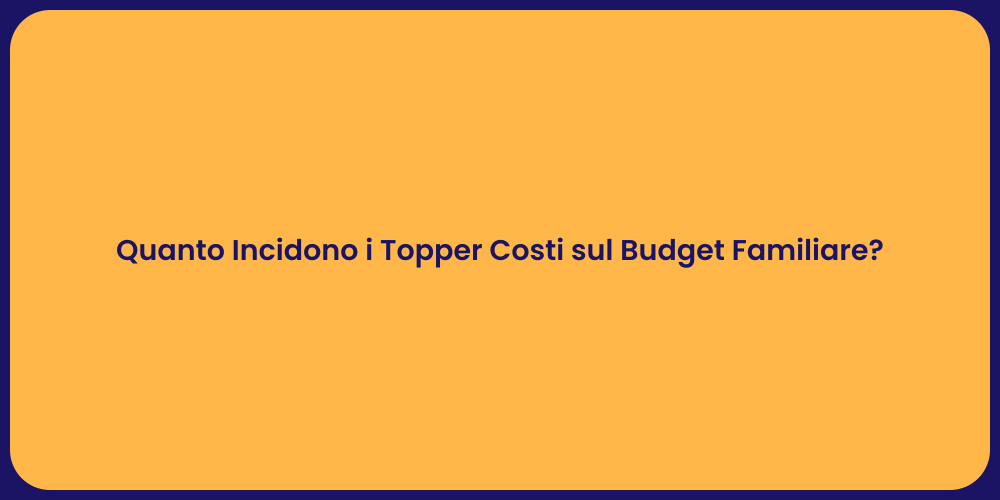 Quanto Incidono i Topper Costi sul Budget Familiare?