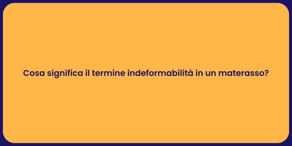 Cosa significa il termine indeformabilità in un materasso?