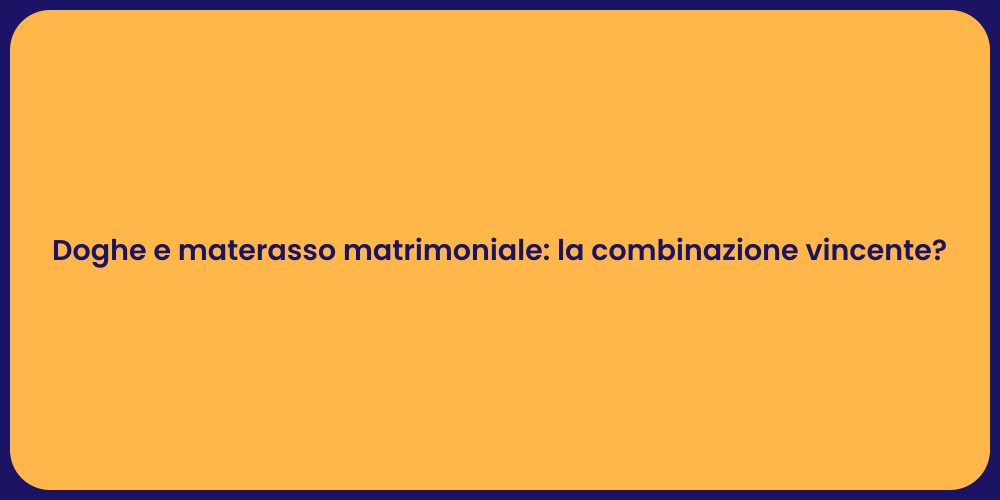 Doghe e materasso matrimoniale: la combinazione vincente?