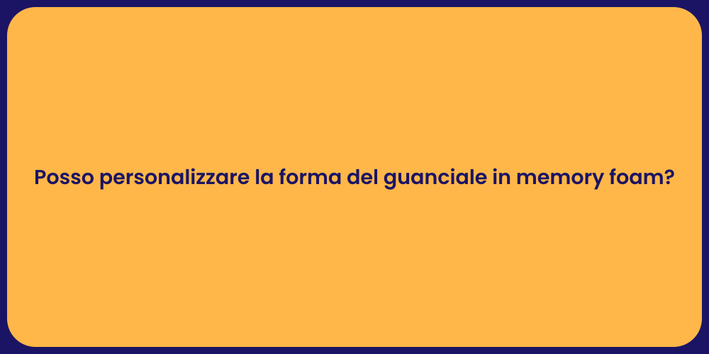 Posso personalizzare la forma del guanciale in memory foam?