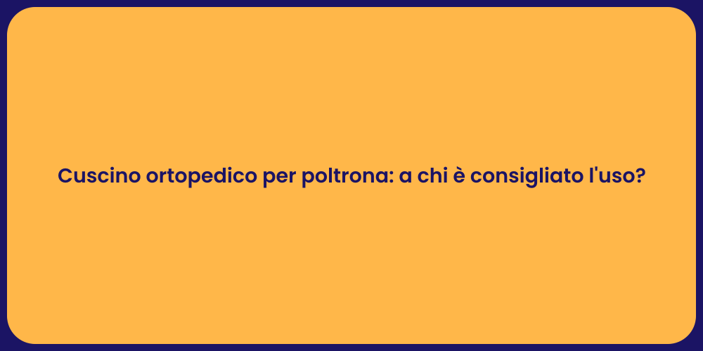 Cuscino ortopedico per poltrona: a chi è consigliato l'uso?