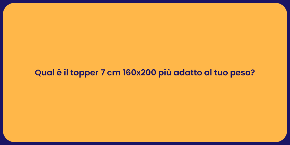 Qual è il topper 7 cm 160x200 più adatto al tuo peso?