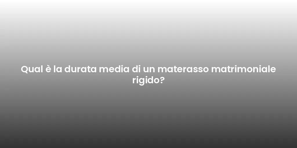 Qual è la durata media di un materasso matrimoniale rigido?