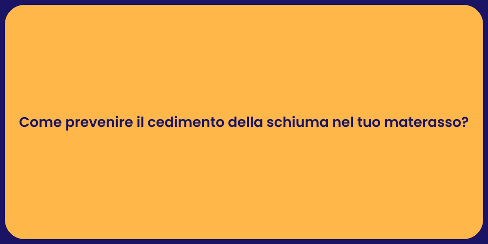 Come prevenire il cedimento della schiuma nel tuo materasso?