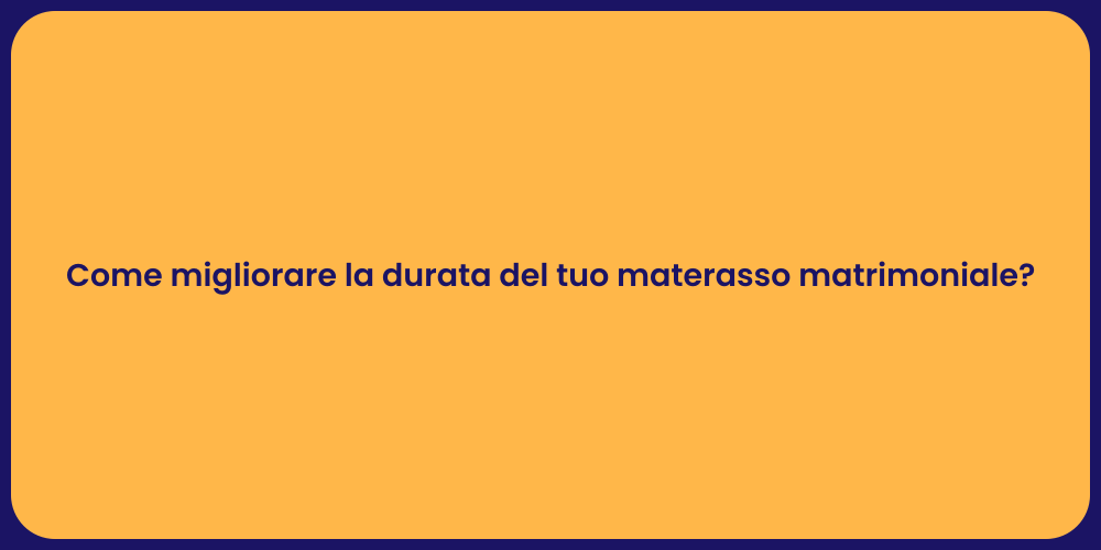 Come migliorare la durata del tuo materasso matrimoniale?