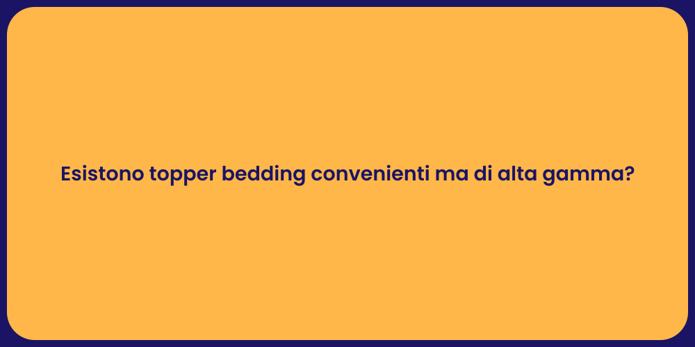 Esistono topper bedding convenienti ma di alta gamma?