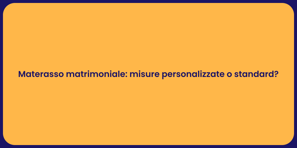Materasso matrimoniale: misure personalizzate o standard?