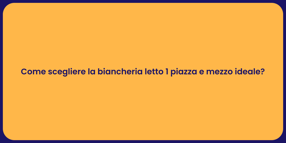 Come scegliere la biancheria letto 1 piazza e mezzo ideale?