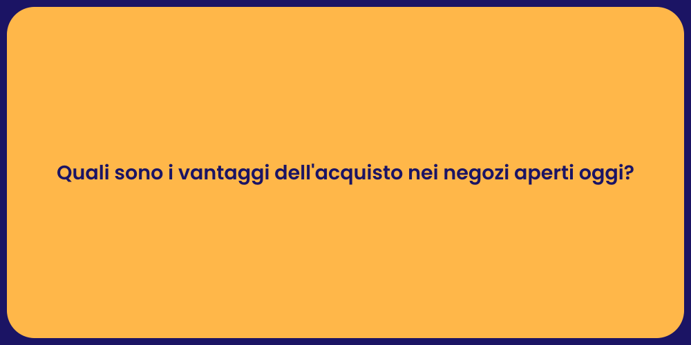 Quali sono i vantaggi dell'acquisto nei negozi aperti oggi?