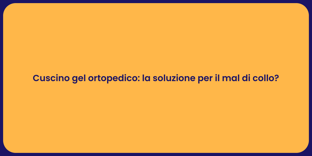 Cuscino gel ortopedico: la soluzione per il mal di collo?