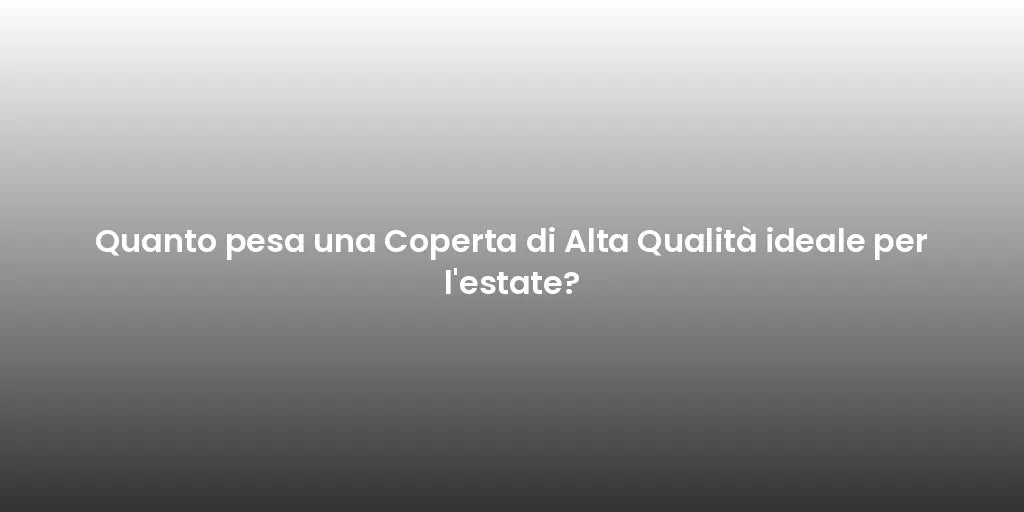 Quanto pesa una Coperta di Alta Qualità ideale per l'estate?