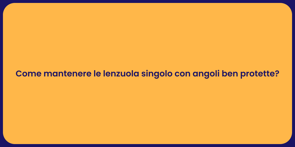 Come mantenere le lenzuola singolo con angoli ben protette?