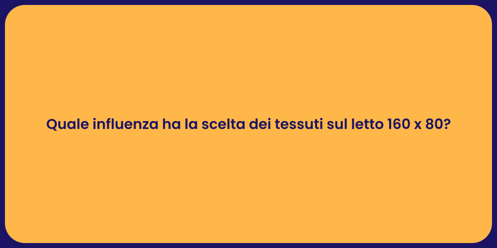 Quale influenza ha la scelta dei tessuti sul letto 160 x 80?