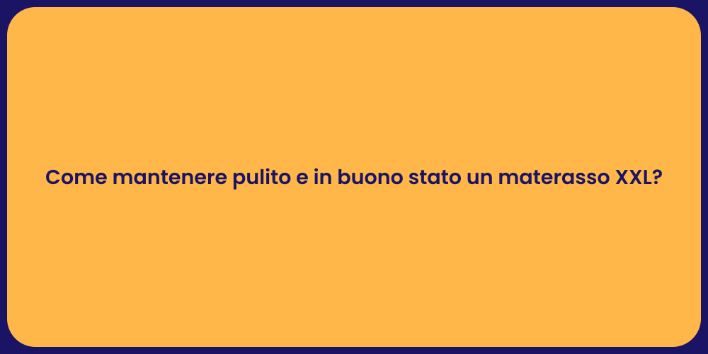 Come mantenere pulito e in buono stato un materasso XXL?